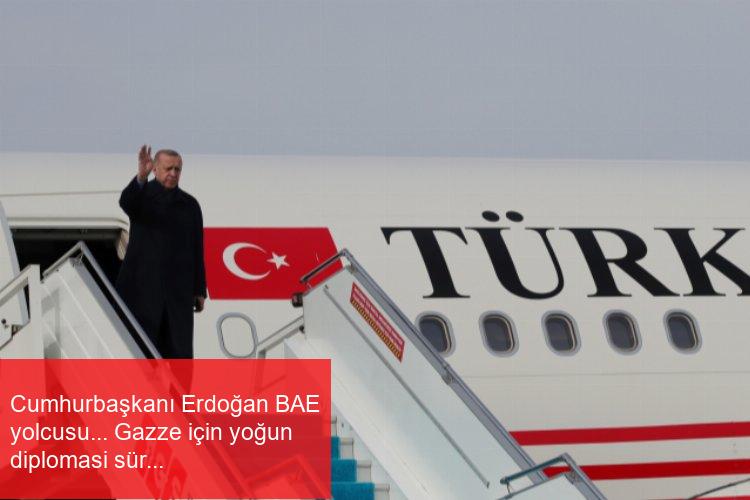 Cumhurbaşkanı Erdoğan BAE yolcusu… Gazze için yoğun diplomasi sürecek
