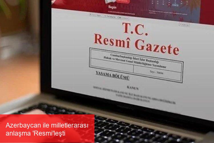 Azerbaycan ile milletlerarası anlaşma ‘Resmi’leşti